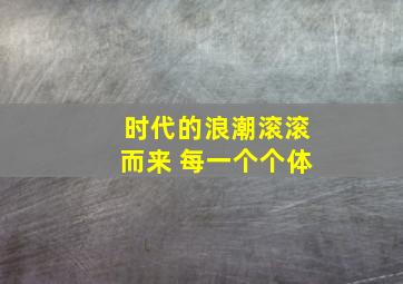 时代的浪潮滚滚而来 每一个个体